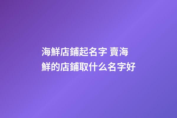 海鮮店鋪起名字 賣海鮮的店鋪取什么名字好-第1張-店鋪起名-玄機派